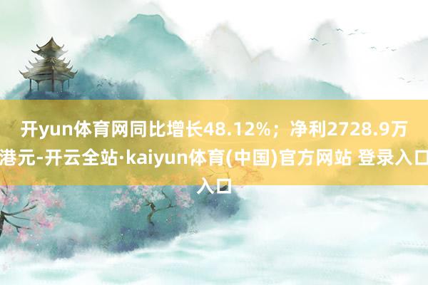 开yun体育网同比增长48.12%；净利2728.9万港元-开云全站·kaiyun体育(中国)官方网站 登录入口