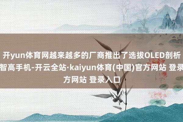 开yun体育网越来越多的厂商推出了选拔OLED剖析屏的智高手机-开云全站·kaiyun体育(中国)官方网站 登录入口