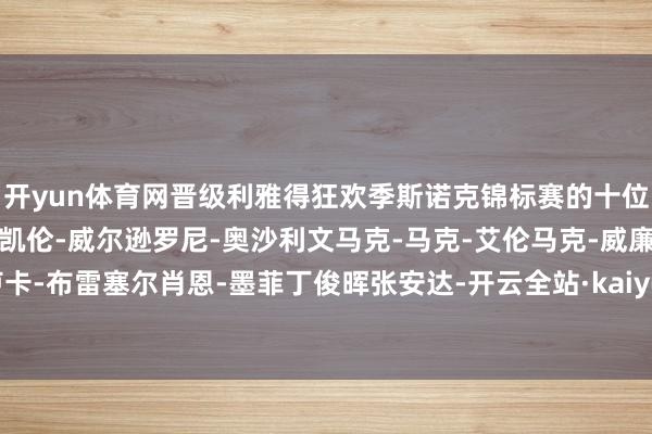 开yun体育网晋级利雅得狂欢季斯诺克锦标赛的十位选手为：贾德-特鲁姆普凯伦-威尔逊罗尼-奥沙利文马克-马克-艾伦马克-威廉姆斯卢卡-布雷塞尔肖恩-墨菲丁俊晖张安达-开云全站·kaiyun体育(中国)官方网站 登录入口