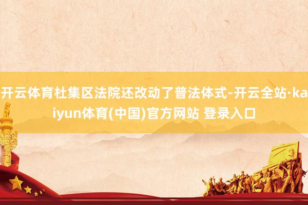 开云体育杜集区法院还改动了普法体式-开云全站·kaiyun体育(中国)官方网站 登录入口