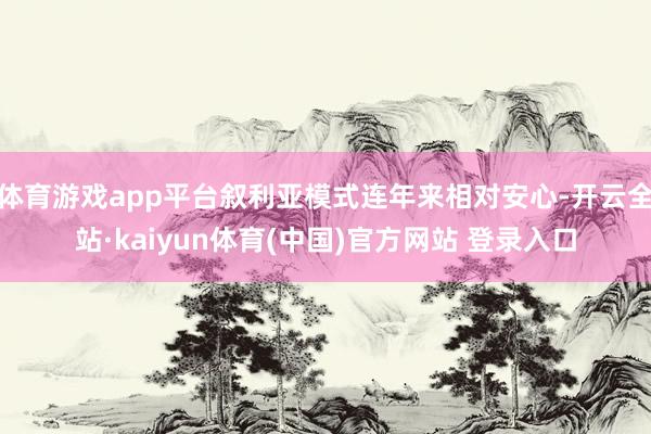 体育游戏app平台叙利亚模式连年来相对安心-开云全站·kaiyun体育(中国)官方网站 登录入口