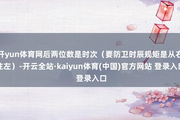 开yun体育网后两位数是时次（要防卫时辰规矩是从右往左）-开云全站·kaiyun体育(中国)官方网站 登录入口