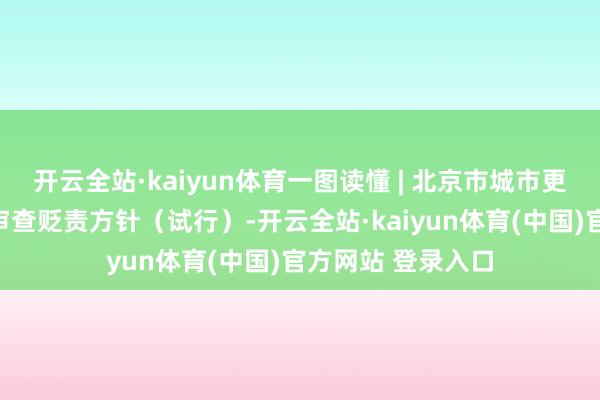 开云全站·kaiyun体育一图读懂 | 北京市城市更新执行决议皆集审查贬责方针（试行）-开云全站·kaiyun体育(中国)官方网站 登录入口