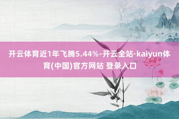 开云体育近1年飞腾5.44%-开云全站·kaiyun体育(中国)官方网站 登录入口