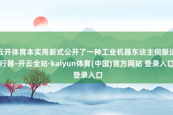 云开体育本实用新式公开了一种工业机器东谈主伺服运行器-开云全站·kaiyun体育(中国)官方网站 登录入口