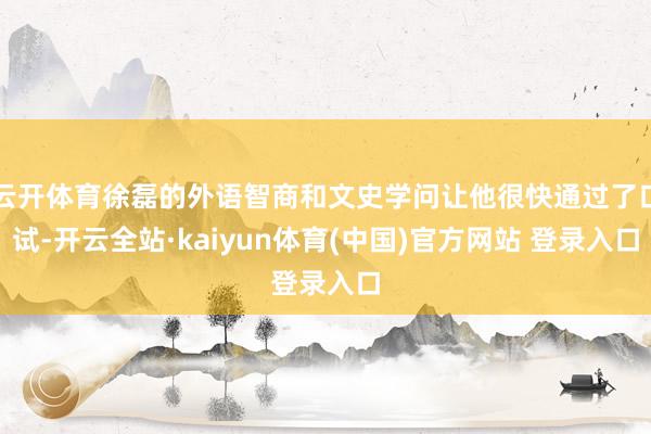 云开体育徐磊的外语智商和文史学问让他很快通过了口试-开云全站·kaiyun体育(中国)官方网站 登录入口