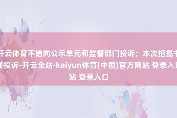 开云体育不错向公示单元和监督部门投诉；本次招揽书面投诉-开云全站·kaiyun体育(中国)官方网站 登录入口