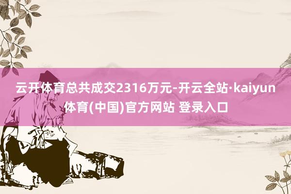 云开体育总共成交2316万元-开云全站·kaiyun体育(中国)官方网站 登录入口