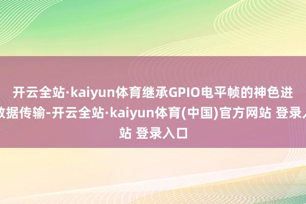 开云全站·kaiyun体育继承GPIO电平帧的神色进行数据传输-开云全站·kaiyun体育(中国)官方网站 登录入口