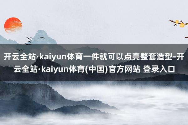开云全站·kaiyun体育一件就可以点亮整套造型-开云全站·kaiyun体育(中国)官方网站 登录入口