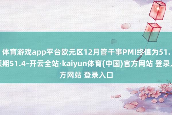 体育游戏app平台欧元区12月管干事PMI终值为51.6 预期51.4-开云全站·kaiyun体育(中国)官方网站 登录入口