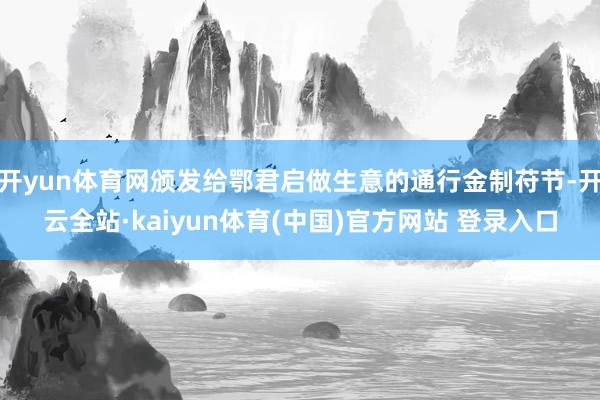 开yun体育网颁发给鄂君启做生意的通行金制苻节-开云全站·kaiyun体育(中国)官方网站 登录入口