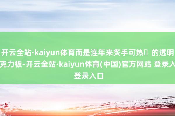 开云全站·kaiyun体育而是连年来炙手可热‌的透明亚克力板-开云全站·kaiyun体育(中国)官方网站 登录入口