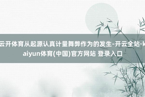 云开体育从起源认真计量舞弊作为的发生-开云全站·kaiyun体育(中国)官方网站 登录入口