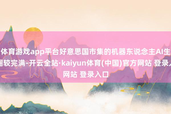 体育游戏app平台好意思国市集的机器东说念主AI生态圈较完满-开云全站·kaiyun体育(中国)官方网站 登录入口