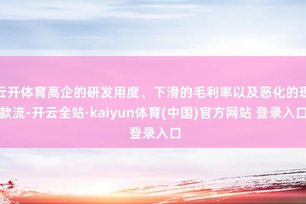 云开体育高企的研发用度、下滑的毛利率以及恶化的现款流-开云全站·kaiyun体育(中国)官方网站 登录入口