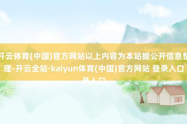开云体育(中国)官方网站以上内容为本站据公开信息整理-开云全站·kaiyun体育(中国)官方网站 登录入口