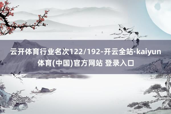 云开体育行业名次122/192-开云全站·kaiyun体育(中国)官方网站 登录入口