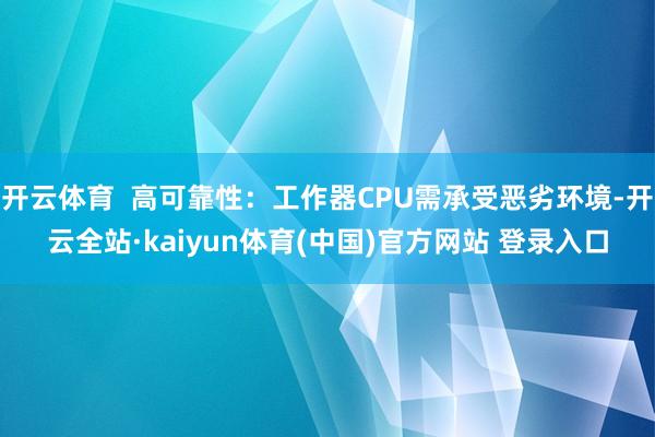 开云体育  高可靠性：工作器CPU需承受恶劣环境-开云全站·kaiyun体育(中国)官方网站 登录入口