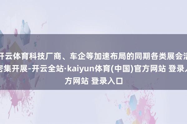 开云体育科技厂商、车企等加速布局的同期各类展会活动密集开展-开云全站·kaiyun体育(中国)官方网站 登录入口