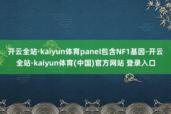 开云全站·kaiyun体育panel包含NF1基因-开云全站·kaiyun体育(中国)官方网站 登录入口