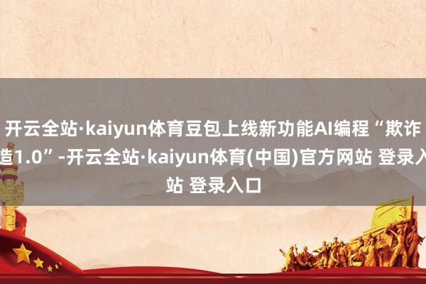 开云全站·kaiyun体育豆包上线新功能AI编程“欺诈创造1.0”-开云全站·kaiyun体育(中国)官方网站 登录入口