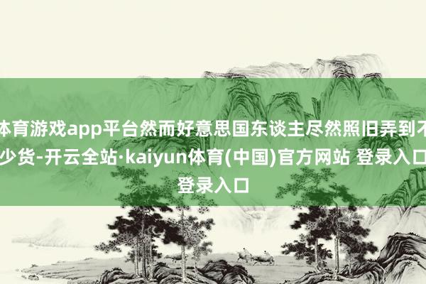 体育游戏app平台然而好意思国东谈主尽然照旧弄到不少货-开云全站·kaiyun体育(中国)官方网站 登录入口