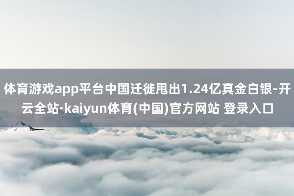 体育游戏app平台中国迁徙甩出1.24亿真金白银-开云全站·kaiyun体育(中国)官方网站 登录入口