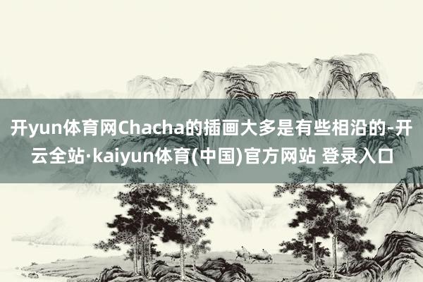 开yun体育网Chacha的插画大多是有些相沿的-开云全站·kaiyun体育(中国)官方网站 登录入口