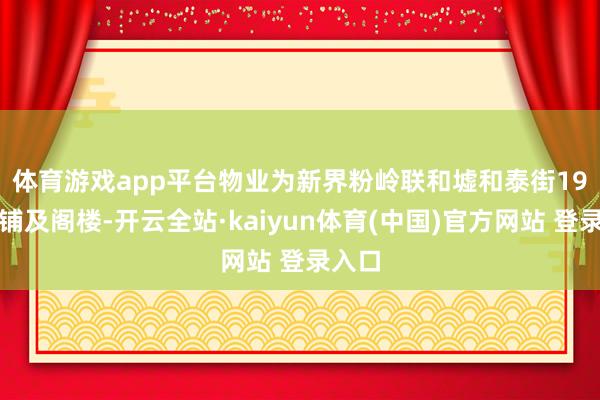 体育游戏app平台　　物业为新界粉岭联和墟和泰街19号地铺及阁楼-开云全站·kaiyun体育(中国)官方网站 登录入口