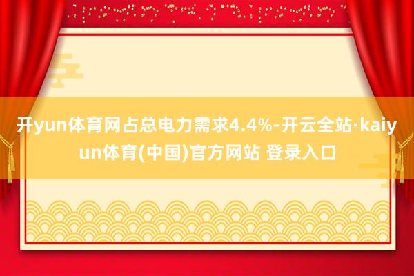 开yun体育网占总电力需求4.4%-开云全站·kaiyun体育(中国)官方网站 登录入口
