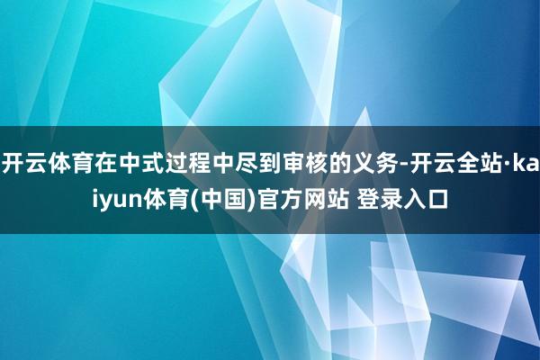 开云体育在中式过程中尽到审核的义务-开云全站·kaiyun体育(中国)官方网站 登录入口
