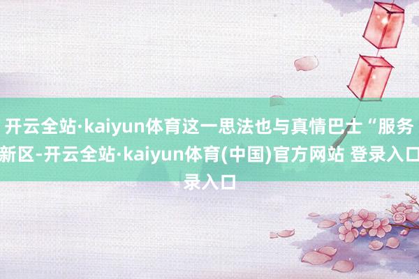 开云全站·kaiyun体育这一思法也与真情巴士“服务新区-开云全站·kaiyun体育(中国)官方网站 登录入口