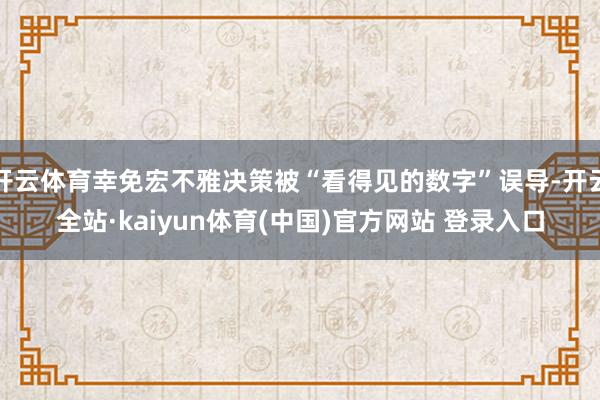 开云体育幸免宏不雅决策被“看得见的数字”误导-开云全站·kaiyun体育(中国)官方网站 登录入口