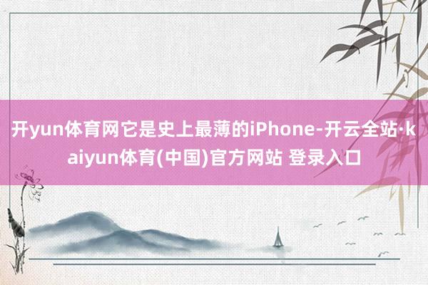 开yun体育网它是史上最薄的iPhone-开云全站·kaiyun体育(中国)官方网站 登录入口