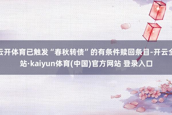 云开体育已触发“春秋转债”的有条件赎回条目-开云全站·kaiyun体育(中国)官方网站 登录入口