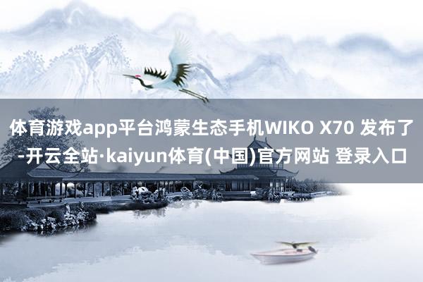 体育游戏app平台鸿蒙生态手机WIKO X70 发布了-开云全站·kaiyun体育(中国)官方网站 登录入口