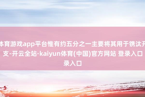 体育游戏app平台惟有约五分之一主要将其用于镌汰开支-开云全站·kaiyun体育(中国)官方网站 登录入口