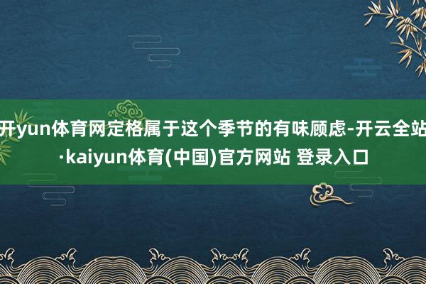 开yun体育网定格属于这个季节的有味顾虑-开云全站·kaiyun体育(中国)官方网站 登录入口