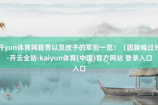 开yun体育网籍贯以及授予的军衔一览!(因篇幅过长-开云全站·kaiyun体育(中国)官方网站 登录入口
