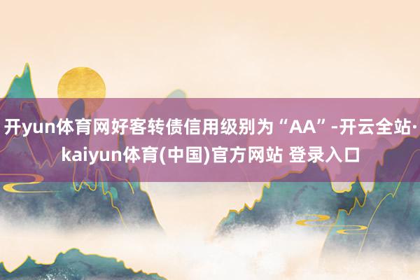 开yun体育网好客转债信用级别为“AA”-开云全站·kaiyun体育(中国)官方网站 登录入口