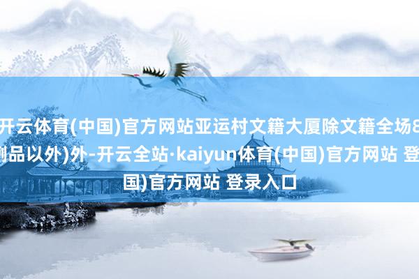开云体育(中国)官方网站亚运村文籍大厦除文籍全场8折(特例品以外)外-开云全站·kaiyun体育(中国)官方网站 登录入口