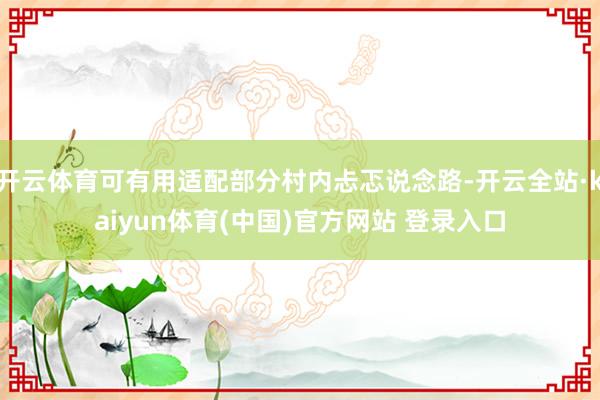 开云体育可有用适配部分村内忐忑说念路-开云全站·kaiyun体育(中国)官方网站 登录入口