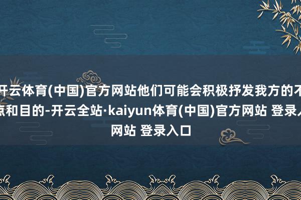 开云体育(中国)官方网站他们可能会积极抒发我方的不雅点和目的-开云全站·kaiyun体育(中国)官方网站 登录入口