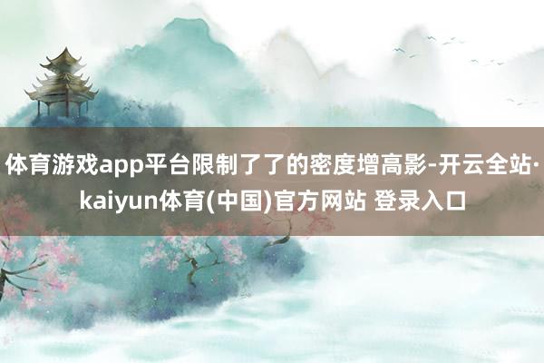 体育游戏app平台限制了了的密度增高影-开云全站·kaiyun体育(中国)官方网站 登录入口