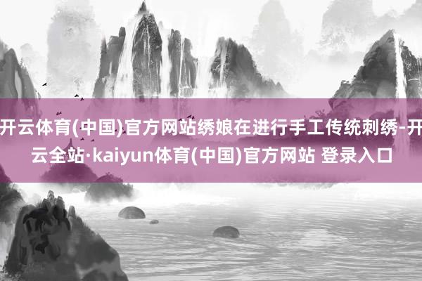 开云体育(中国)官方网站绣娘在进行手工传统刺绣-开云全站·kaiyun体育(中国)官方网站 登录入口