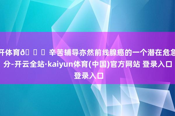 云开体育📌辛苦辅导亦然前线腺癌的一个潜在危急成分-开云全站·kaiyun体育(中国)官方网站 登录入口