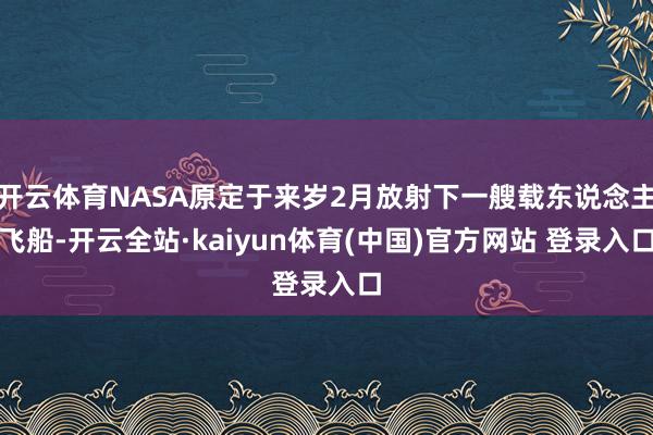 开云体育NASA原定于来岁2月放射下一艘载东说念主飞船-开云全站·kaiyun体育(中国)官方网站 登录入口
