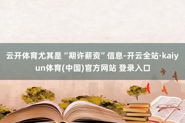 云开体育尤其是“期许薪资”信息-开云全站·kaiyun体育(中国)官方网站 登录入口