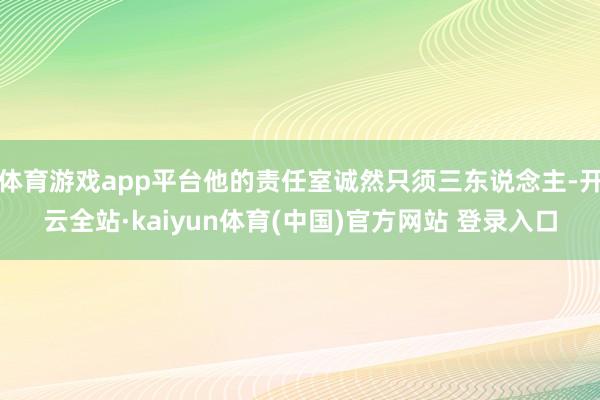 体育游戏app平台他的责任室诚然只须三东说念主-开云全站·kaiyun体育(中国)官方网站 登录入口
